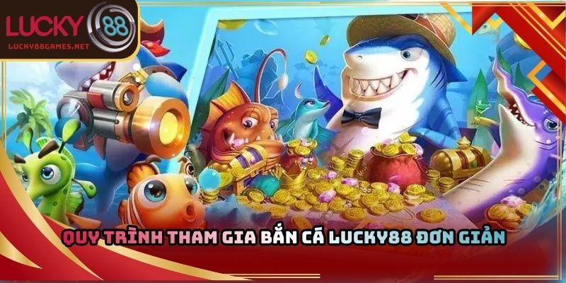 Quy trình tham gia bắn cá Lucky88 đơn giản