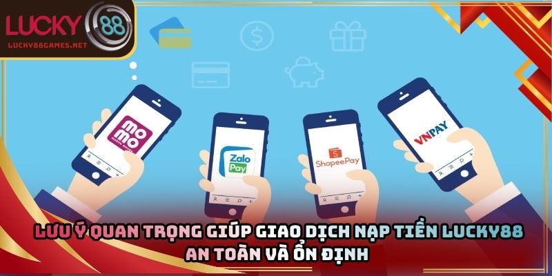 Lưu ý quan trọng giúp giao dịch nạp tiền Lucky88 an toàn và ổn định